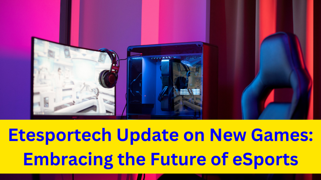 Etesportech Update on New Games: Embracing the Future of eSports